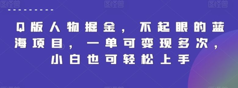 Q版人物掘金,不起眼的蓝海项目,一单可变现多次,小白也可轻松上手 Q版人物掘金,不起眼的蓝海项目,一单可变现多次,小白也可轻松上手