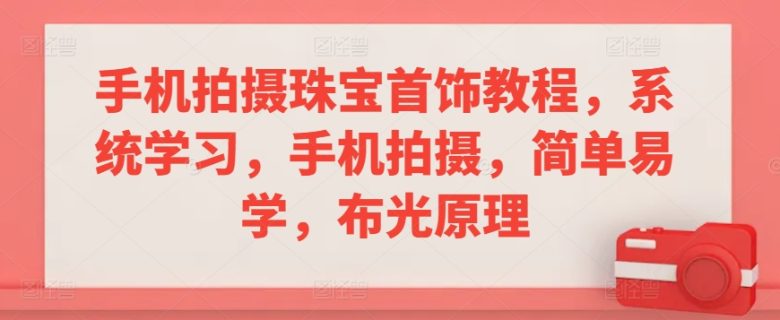 手机拍摄珠宝首饰教程,系统学习,手机拍摄,简单易学,布光原理 手机拍摄珠宝首饰教程,系统学习,手机拍摄,简单易学,布光原理
