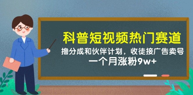 科普短视频热门赛道:撸分成和伙伴计划,收徒接广告卖号,一个月涨粉9w+