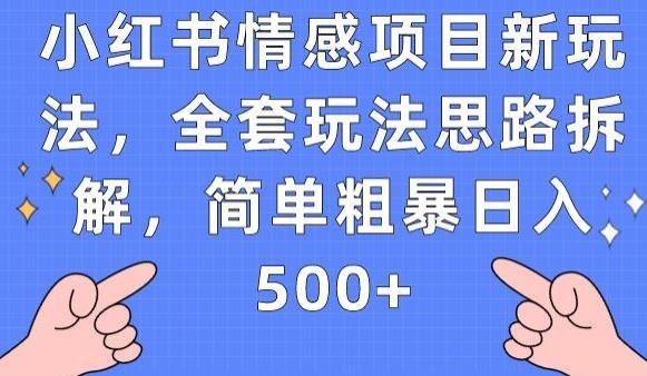 小红书情感项目新玩法,全套玩法思路拆解,简单粗暴日入500+【揭秘】(揭秘小红书情感项目新玩法简单粗暴日入500+)