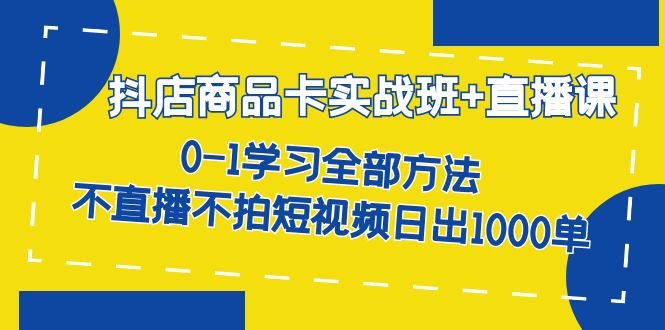 抖店商品卡实战班+直播课-8月 0-1学习全部方法 不直播不拍短视频日出1000单(抖店商品卡实战班+直播课全面掌握抖音小店运营技巧,日出1000单) 抖店商品卡实战班+直播课-8月 0-1学习全部方法 不直播不拍短视频日出1000单(抖店商品卡实战班+直播课全面掌握抖音小店运营技巧,日出1000单)