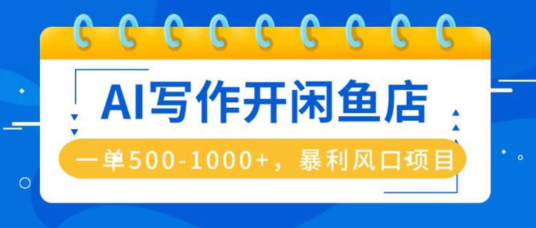 AI写作开闲鱼店,一单500-1000+,暴利风口项目,永不失业副业兼职