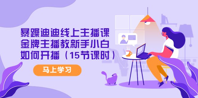 暴躁迪迪线上主播课,金牌主播教新手小白如何开播(15节课时)(金牌主播亲授,助你成为直播达人!) 暴躁迪迪线上主播课,金牌主播教新手小白如何开播(15节课时)(金牌主播亲授,助你成为直播达人!)