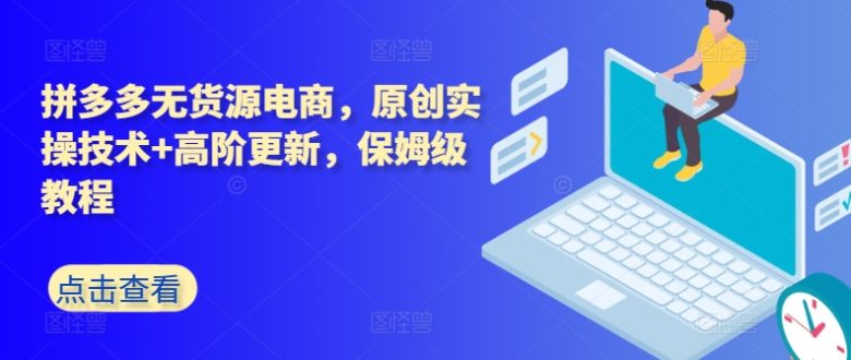 拼多多无货源电商,原创实操技术+高阶更新,保姆级教程 拼多多无货源电商,原创实操技术+高阶更新,保姆级教程
