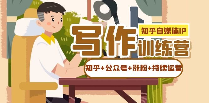 知乎-自媒体IP写作实操训练营:如何做知乎+公众号+涨粉+持续运营(全面解析自媒体IP写作实操训练营的各个环节) 知乎-自媒体IP写作实操训练营:如何做知乎+公众号+涨粉+持续运营(全面解析自媒体IP写作实操训练营的各个环节)