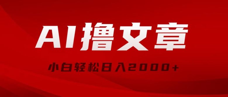 AI撸文章,最新分发玩法,当天见收益,小白轻松日入2000+ AI撸文章,最新分发玩法,当天见收益,小白轻松日入2000+
