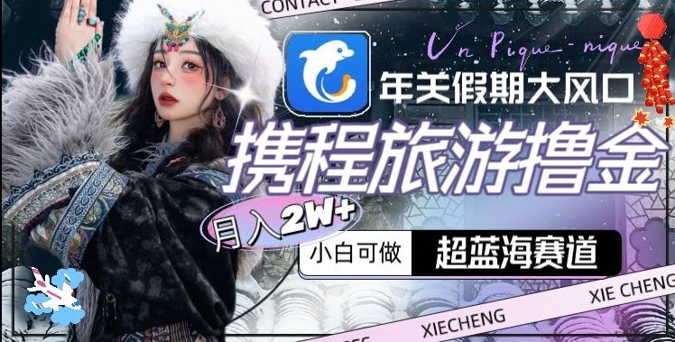 年关假期大风口,携程旅游撸金,超蓝海赛道,月入2w+ 年关假期大风口,携程旅游撸金,超蓝海赛道,月入2w+