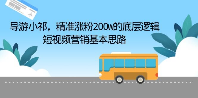 导游小祁，精准涨粉200w的底层逻辑，短视频营销基本思路(短视频营销成功案例解析导游小祁如何精准涨粉200万)