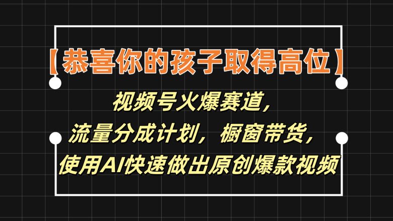 【恭喜你的孩子取得高位】视频号火爆赛道,分成计划橱窗带货,使用AI快速做原创视频 【恭喜你的孩子取得高位】视频号火爆赛道,分成计划橱窗带货,使用AI快速做原创视频