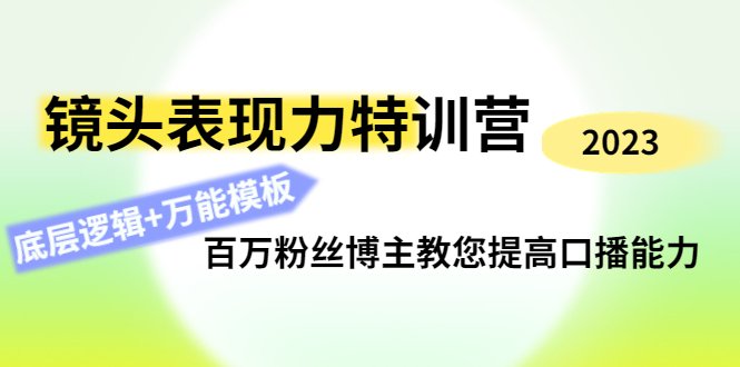 镜头表现力特训营：百万粉丝博主教您提高口播能力，底层逻辑+万能模板(提升口播能力，打造个人魅力IP——镜头表现力特训营)