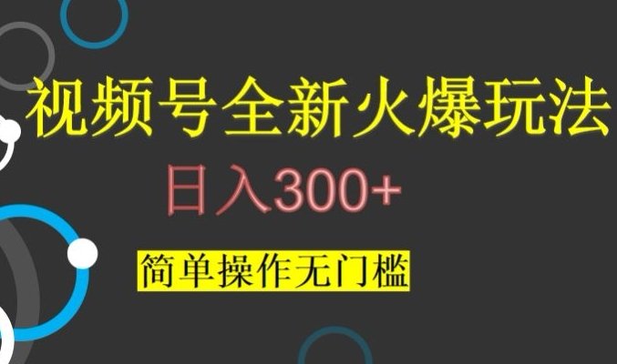 视频号最新爆火玩法，日入300+，简单操作无门槛【揭秘】(揭秘视频号最新爆火玩法简单操作日入300+)
