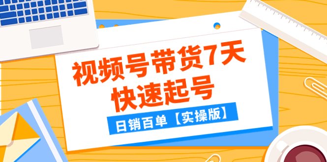 某公众号付费文章：视频号带货7天快速起号，日销百单【实操版】(视频号带货7天快速起号实操指南)