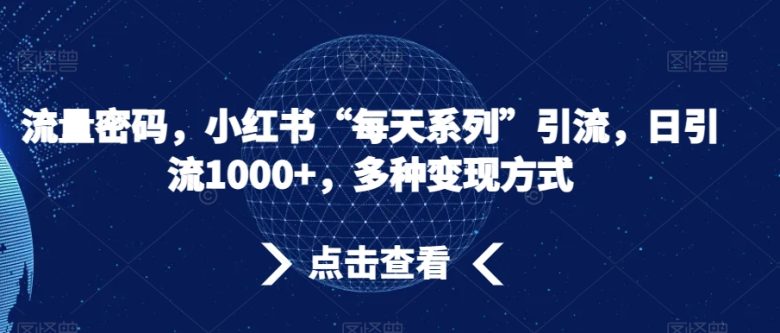 流量密码,小红书“每天系列”引流,日引流1000+,多种变现方式【揭秘】(揭秘小红书“每天系列”引流法日引流1000+,多种变现方式)