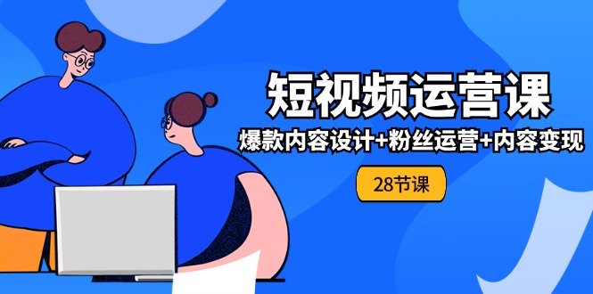0基础学习短视频运营全套实战课,爆款内容设计+粉丝运营+内容变现(28节) 0基础学习短视频运营全套实战课,爆款内容设计+粉丝运营+内容变现(28节)