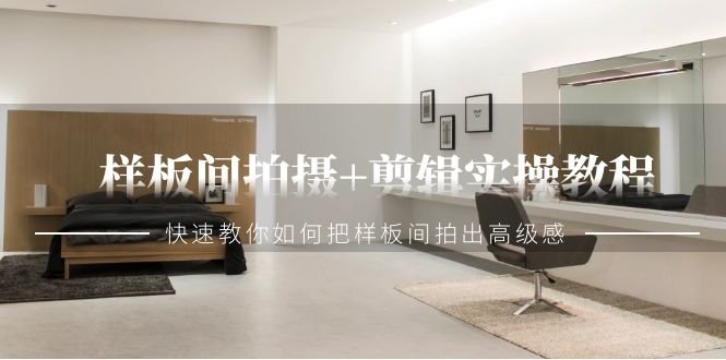 样板间拍摄+剪辑实操教程,快速教你如何把样板间拍出高级感(51节课) 样板间拍摄+剪辑实操教程,快速教你如何把样板间拍出高级感(51节课)