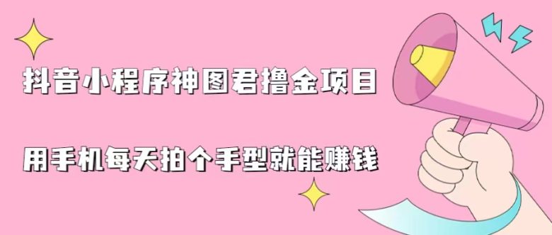 抖音小程序神图君撸金项目，用手机每天拍个手型挂载一下小程序就能赚钱(轻松赚钱新方法抖音小程序神图君撸金项目)