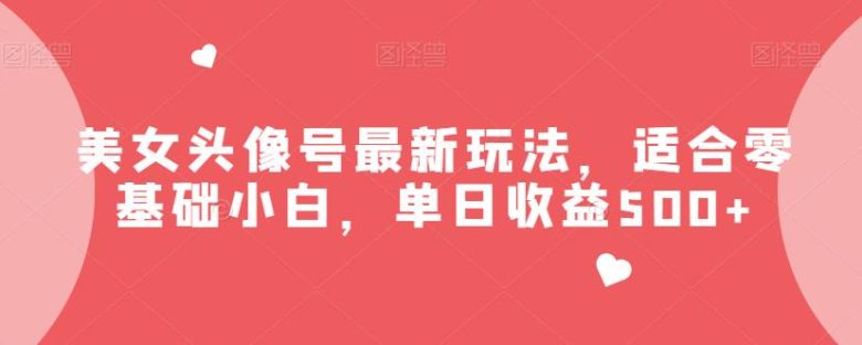 美女头像号最新玩法,适合零基础小白,单日收益500+【揭秘】(零基础小白也能日赚500+?揭秘美女头像号最新玩法) 美女头像号最新玩法,适合零基础小白,单日收益500+【揭秘】(零基础小白也能日赚500+?揭秘美女头像号最新玩法)