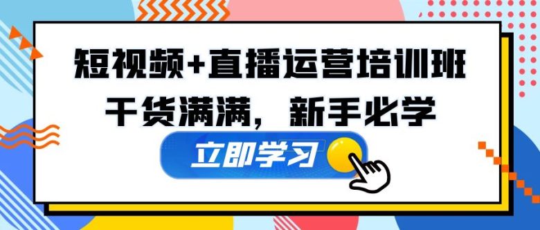 某培训全年短视频+直播运营培训班：干货满满，新手必学！(全面掌握短视频+直播运营技能，助力新手成为行业精英！)
