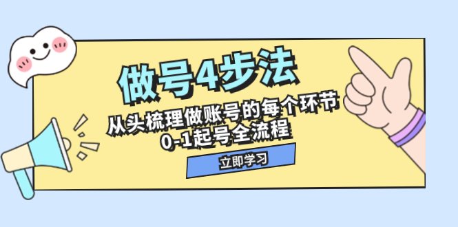 做号4步法,从头梳理做账号的每个环节,0-1起号全流程(44节课)(“从0到1全面解析做账号的4步法与实操技巧”) 做号4步法,从头梳理做账号的每个环节,0-1起号全流程(44节课)(“从0到1全面解析做账号的4步法与实操技巧”)