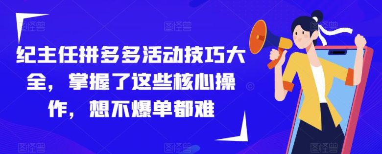 纪主任拼多多活动技巧大全，掌握了这些核心操作，想不爆单都难(拼多多活动技巧大全助您轻松实现爆单目标)