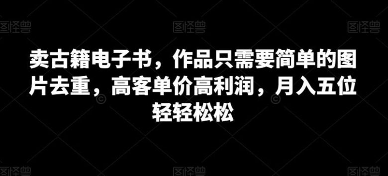 卖古籍电子书,作品只需要简单的图片去重,高客单价高利润,月入五位轻轻松松(“轻松创业卖古籍电子书的高利润之道”) 卖古籍电子书,作品只需要简单的图片去重,高客单价高利润,月入五位轻轻松松(“轻松创业卖古籍电子书的高利润之道”)