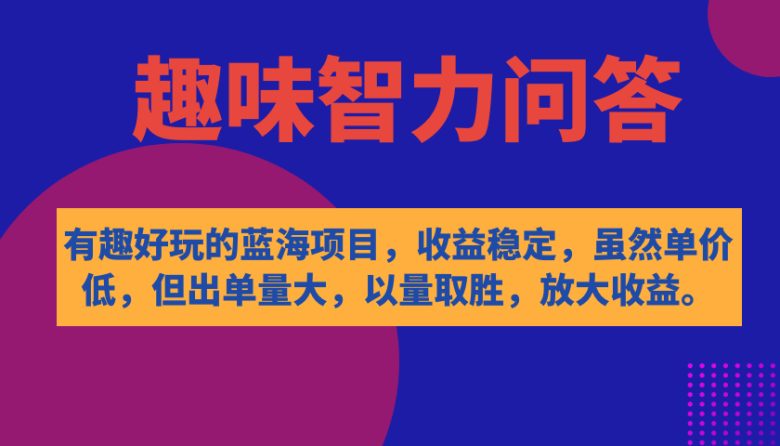有趣好玩的蓝海项目，趣味智力问答，收益稳定，虽然客单价低，但出单量大(趣味智力问答以量取胜，放大收益)