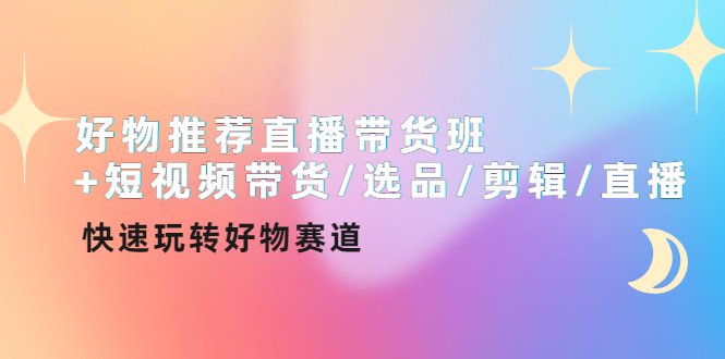 好物推荐直播带货班+短视频带货/选品/剪辑/直播，快速玩转好物赛道(全面掌握短视频直播带货技能，实现快速转型与增长)