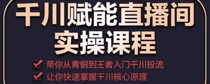 千川赋能直播间实操课程,带你从青铜到王者的入门千川投流,让你快速掌握千川核心原理(千川赋能直播间实操课程从青铜到王者的千川投流之路) 千川赋能直播间实操课程,带你从青铜到王者的入门千川投流,让你快速掌握千川核心原理(千川赋能直播间实操课程从青铜到王者的千川投流之路)