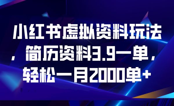 小红书虚拟资料玩法，简历资料3.9一单，轻松一月2000单+(利用小红书虚拟资料销售，轻松实现月入2000单+)