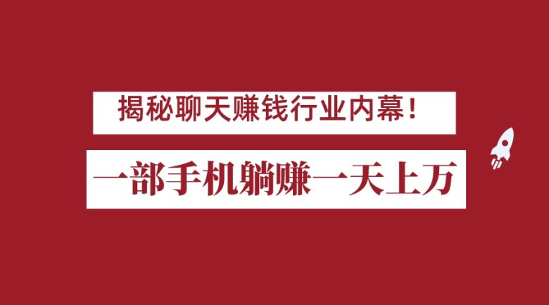 揭秘聊天赚钱行业内幕！一部手机怎么一天躺赚上万佣金？打造全自动赚钱系统(探索聊天赚钱行业免费、高收益的全新机遇)