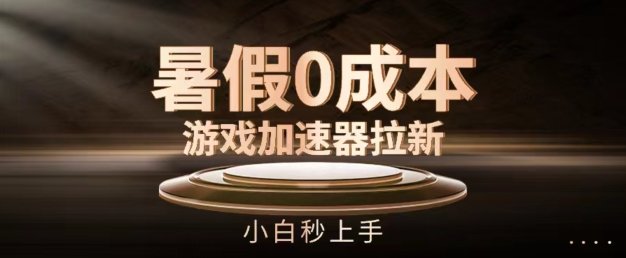 暑假0成本游戏加速器拉新,小白秒上手,无需投资 暑假0成本游戏加速器拉新,小白秒上手,无需投资