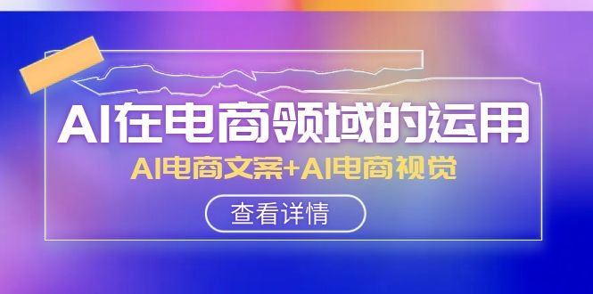 AI在电商领域的运用线上课,AI电商文案+AI电商视觉(14节课)(全面掌握AI在电商领域的应用技巧) AI在电商领域的运用线上课,AI电商文案+AI电商视觉(14节课)(全面掌握AI在电商领域的应用技巧)