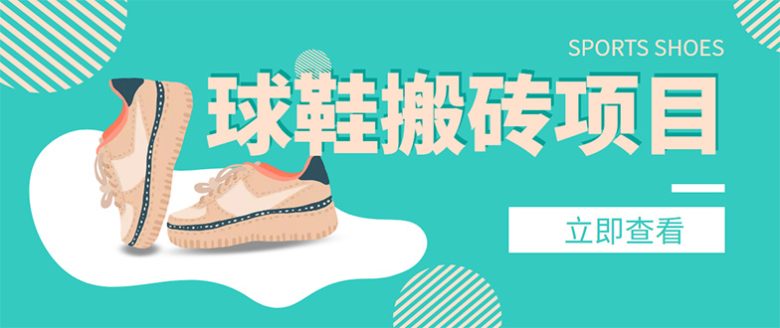 外面收费998的球鞋搬砖项目，月入5000+【详细教程+资源渠道】(球鞋搬砖项目低买高卖，月入5000+)
