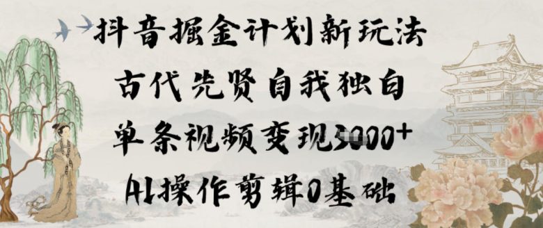 抖音掘金计划新玩法,古代先贤自我独白,单条视频变现1k+,AI操作剪辑0基础