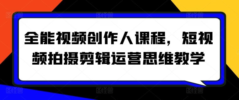 全能视频创作人课程,短视频拍摄剪辑运营思维教学 全能视频创作人课程,短视频拍摄剪辑运营思维教学