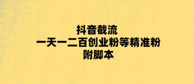 最新抖音截流玩法,一天轻松引流一二百创业精准粉,附脚本+玩法(最新抖音截流玩法一天轻松引流一二百创业精准粉) 最新抖音截流玩法,一天轻松引流一二百创业精准粉,附脚本+玩法(最新抖音截流玩法一天轻松引流一二百创业精准粉)