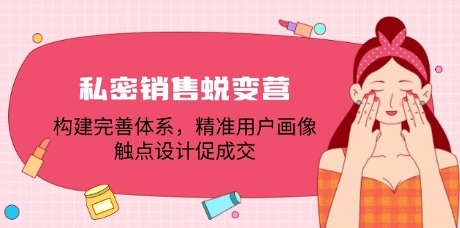 私密销售蜕变营:构建完善体系,精准用户画像,触点设计促成交 私密销售蜕变营:构建完善体系,精准用户画像,触点设计促成交