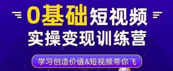 0基础短视频实操变现训练营，3大体系成就百万大V(零基础短视频变现训练营24节精品课程助你成为百万大V)