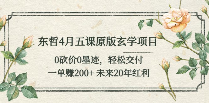 东哲4月五课原版玄学项目:0砍价0墨迹 轻松交付 一单赚200+未来20年红利(东哲4月五课原版玄学项目轻松交付,一单赚200+,未来20年红利在望) 东哲4月五课原版玄学项目:0砍价0墨迹 轻松交付 一单赚200+未来20年红利(东哲4月五课原版玄学项目轻松交付,一单赚200+,未来20年红利在望)