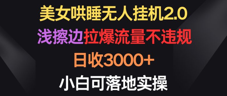 美女哄睡无人挂机2.0,浅擦边拉爆流量不违规,日收3000+,小白可落地实操 美女哄睡无人挂机2.0,浅擦边拉爆流量不违规,日收3000+,小白可落地实操