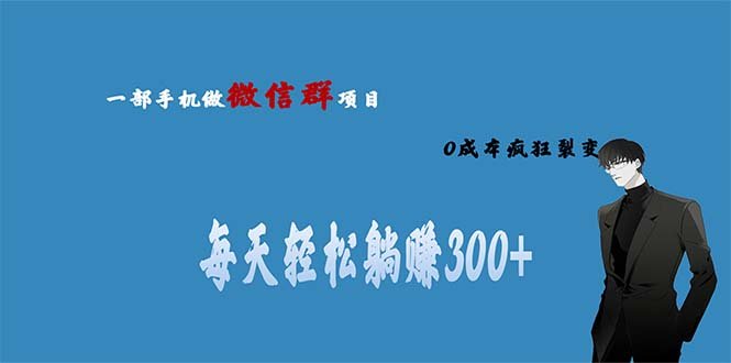 用微信群做副业，0成本疯狂裂变，当天见收益 一部手机实现每天轻松躺赚300+(探索微信副业零成本、高收益的躺赚项目)