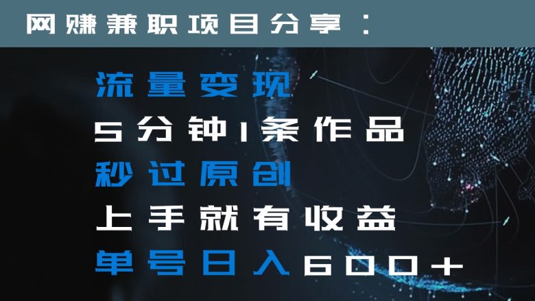 流量变现5分钟1条作品秒过原创上手就有收益单号日入600+ 流量变现5分钟1条作品秒过原创上手就有收益单号日入600+