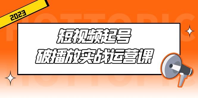 短视频起号·破播放实战运营课，用通俗易懂大白话带你玩转短视频(短视频运营实战课程从入门到精通，助你打造爆款作品)