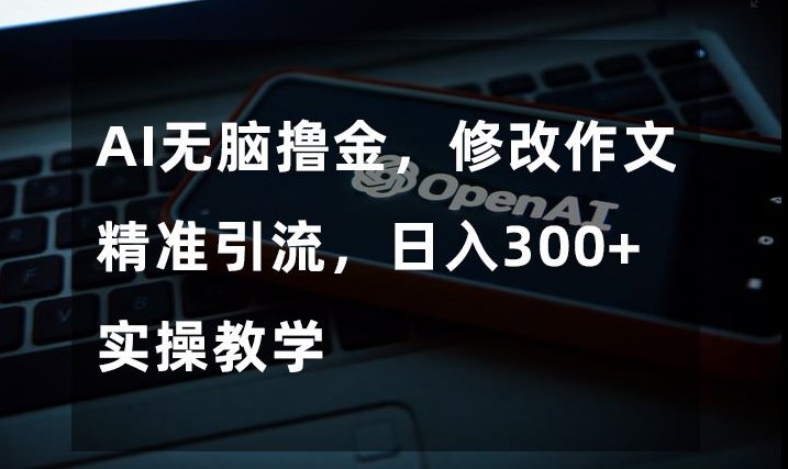 AI无脑撸金,修改作文精准引流,日入300+,实操教学【揭秘】(揭秘AI无脑撸金修改作文精准引流,日入300+) AI无脑撸金,修改作文精准引流,日入300+,实操教学【揭秘】(揭秘AI无脑撸金修改作文精准引流,日入300+)