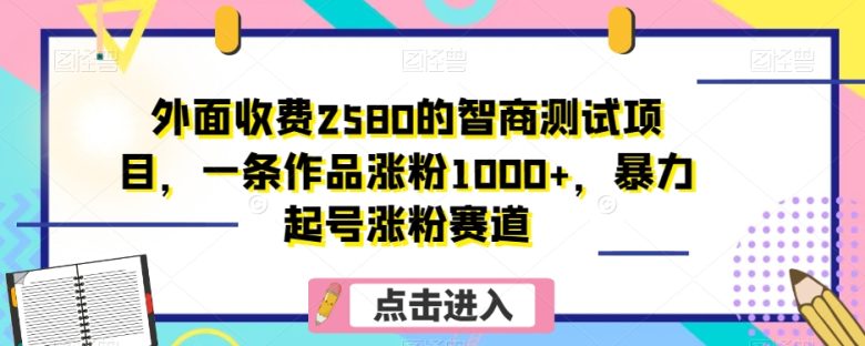 外面收费2580的智商测试项目,一条作品涨粉1000+,暴力起号涨粉赛道【揭秘】(揭秘智商测试项目的涨粉秘诀) 外面收费2580的智商测试项目,一条作品涨粉1000+,暴力起号涨粉赛道【揭秘】(揭秘智商测试项目的涨粉秘诀)