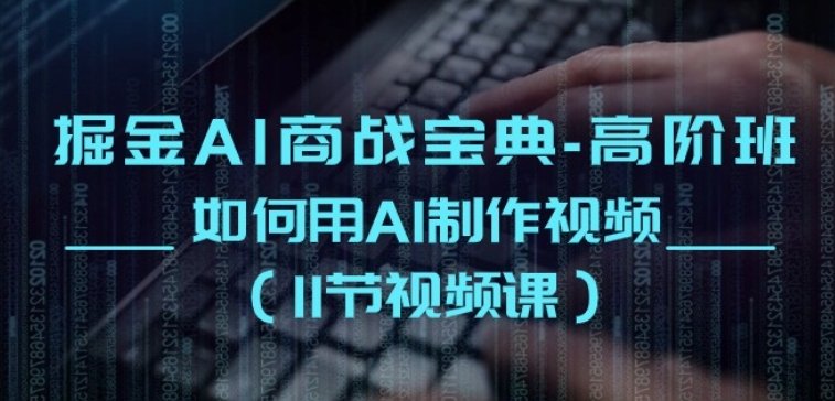 掘金AI 商战宝典-高阶班:如何用AI制作视频(11节视频课) 掘金AI 商战宝典-高阶班:如何用AI制作视频(11节视频课)
