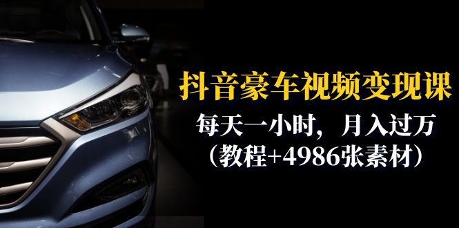 抖音豪车视频变现分享课：每天一小时，月入过万（教程+4986张素材）(抖音豪车视频变现分享课轻松学习，实现月入过万)