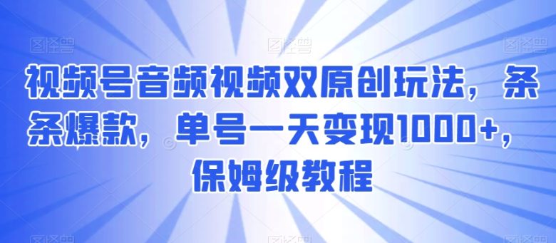 视频号音频视频双原创玩法,条条爆款,单号一天变现1000+,保姆级教程【揭秘】 视频号音频视频双原创玩法,条条爆款,单号一天变现1000+,保姆级教程【揭秘】