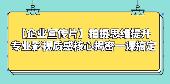 【企业 宣传片】拍摄思维提升专业影视质感核心揭密一课搞定(提升企业宣传片拍摄技巧,打造专业影视质感) 【企业 宣传片】拍摄思维提升专业影视质感核心揭密一课搞定(提升企业宣传片拍摄技巧,打造专业影视质感)