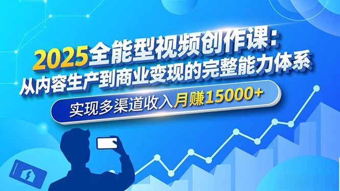 2025全能型视频创作课:从内容生产到商业变现的完整能力体系,实现多渠道收入月赚15000+